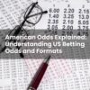 American Odds Explained: Understanding US Betting Odds and Formats